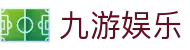 九游娱乐官网 - 中国官方平台- JIUYOU GAMING正版入口